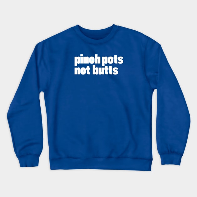 pinch pots, not butts Crewneck Sweatshirt by Eugene and Jonnie Tee's